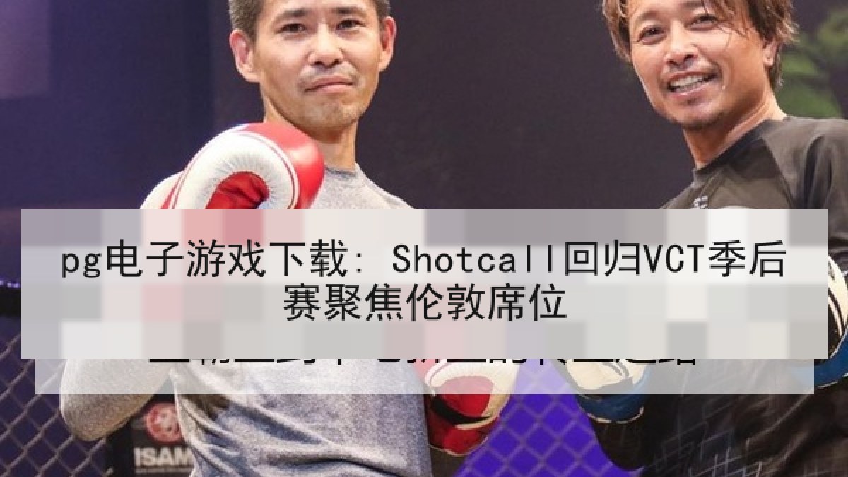 pg电子游戏下载: Shotcall回归VCT季后赛聚焦伦敦席位 pg电子游戏下载: Shotcall回归VCT季后赛聚焦伦敦席位