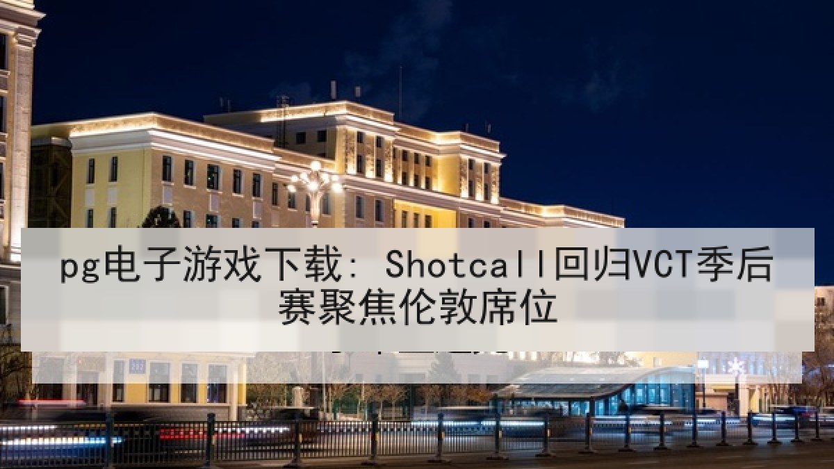 pg电子游戏下载: Shotcall回归VCT季后赛聚焦伦敦席位