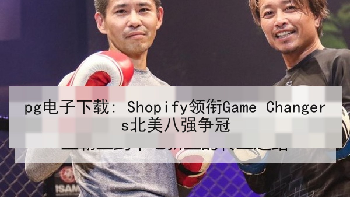 pg电子下载: Shopify领衔Game Changers北美八强争冠