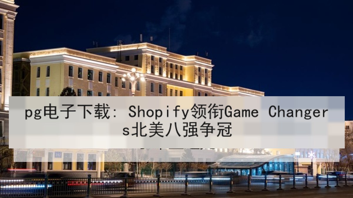 pg电子下载: Shopify领衔Game Changers北美八强争冠
