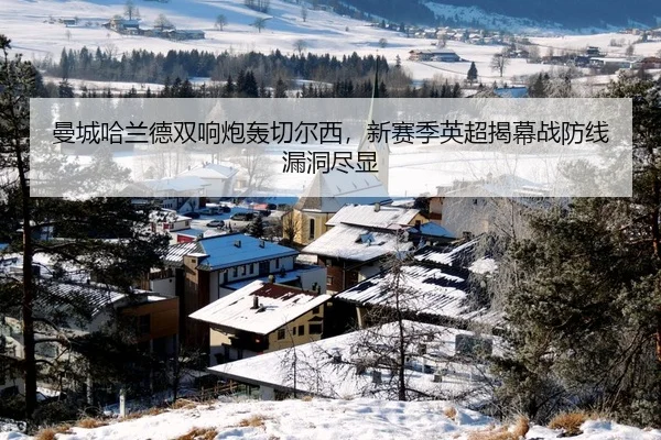曼城哈兰德双响炮轰切尔西，新赛季英超揭幕战防线漏洞尽显