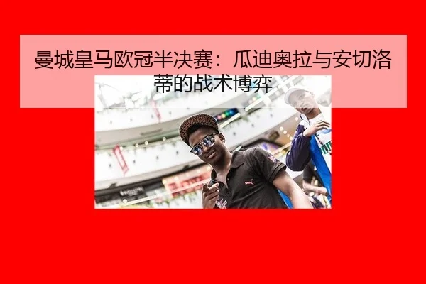 曼城皇马欧冠半决赛：瓜迪奥拉与安切洛蒂的战术博弈
