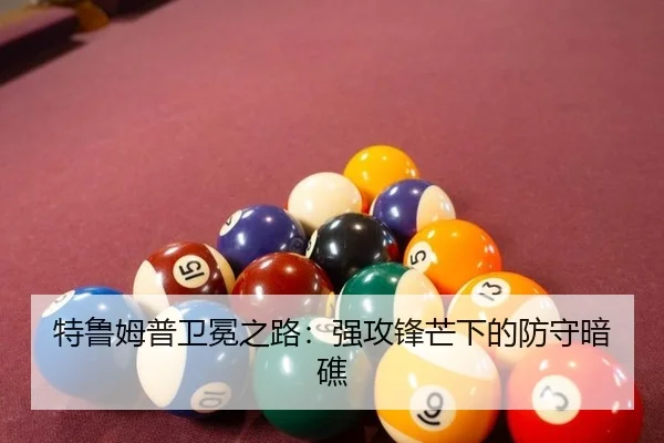 特鲁姆普卫冕之路：强攻锋芒下的防守暗礁