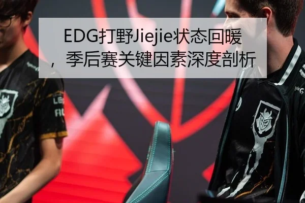EDG打野Jiejie状态回暖，季后赛关键因素深度剖析