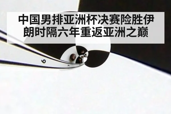 中国男排亚洲杯决赛险胜伊朗时隔六年重返亚洲之巅
