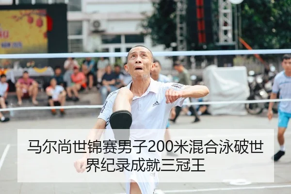 马尔尚世锦赛男子200米混合泳破世界纪录成就三冠王