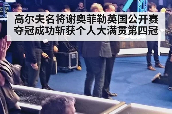 高尔夫名将谢奥菲勒英国公开赛夺冠成功斩获个人大满贯第四冠