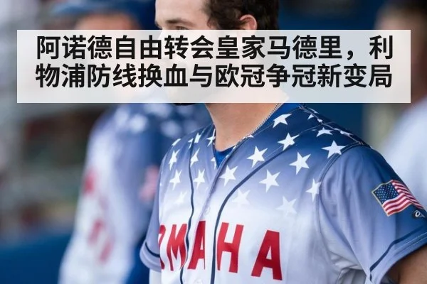 阿诺德自由转会皇家马德里，利物浦防线换血与欧冠争冠新变局