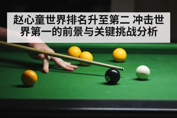 赵心童世界排名升至第二 冲击世界第一的前景与关键挑战分析