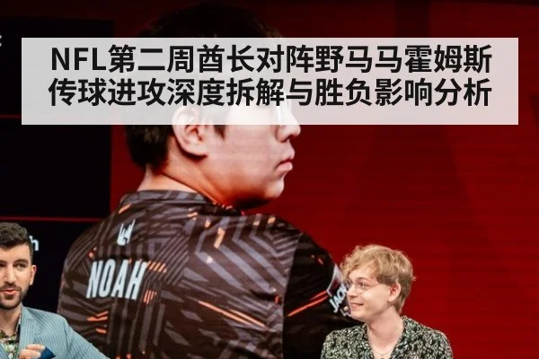 NFL第二周酋长对阵野马马霍姆斯传球进攻深度拆解与胜负影响分析