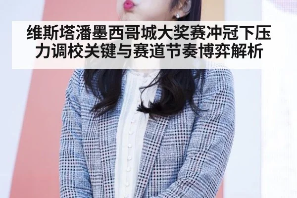 维斯塔潘墨西哥城大奖赛冲冠下压力调校关键与赛道节奏博弈解析