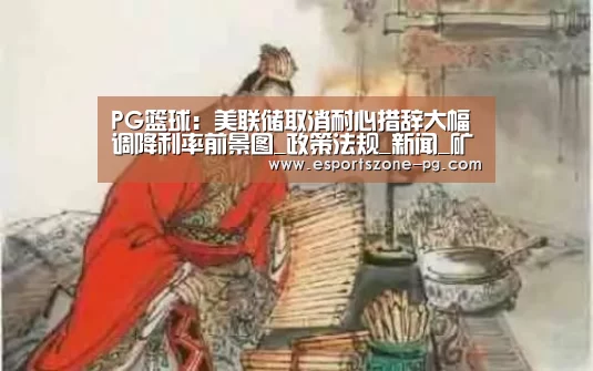 PG篮球:美联储取消耐心措辞大幅调降利率前景图_政策法规_新闻_矿道网(图2) PG登录